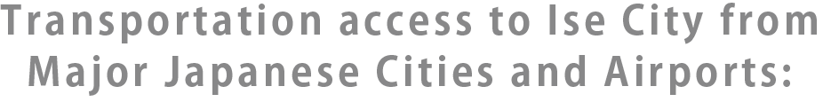 Transportation access to Ise City from Major Japanese cities and Airports: